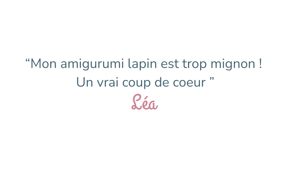 “Mon amigurumi lapin est trop mignon ! Un vrai coup de coeur ” Léa
