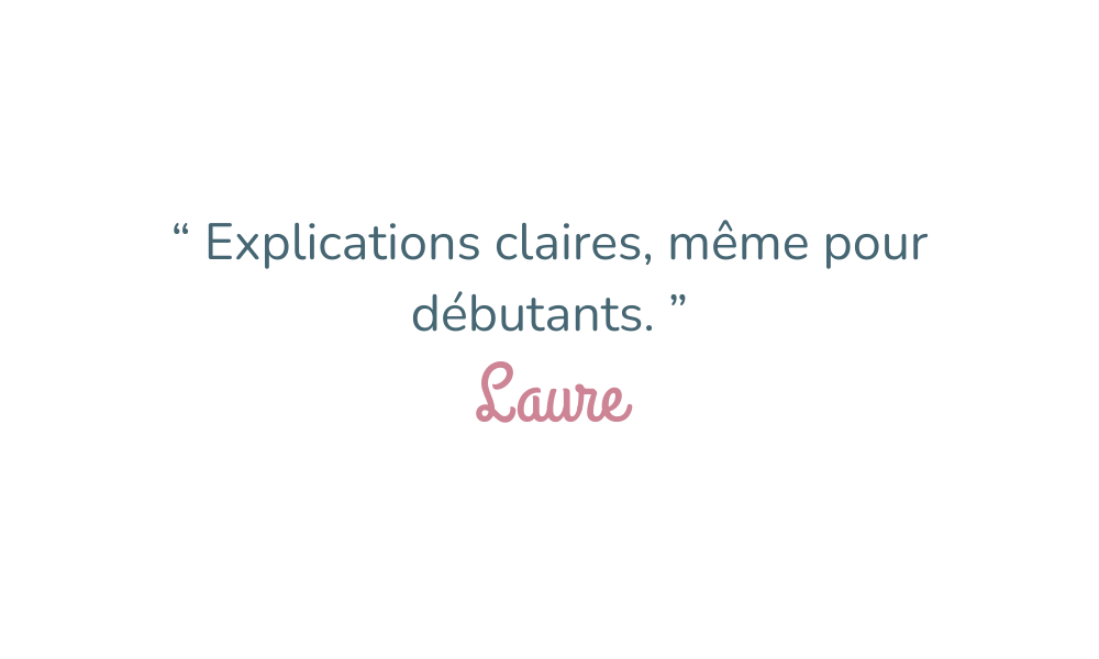 “ Explications claires, même pour débutants. ” Laure
